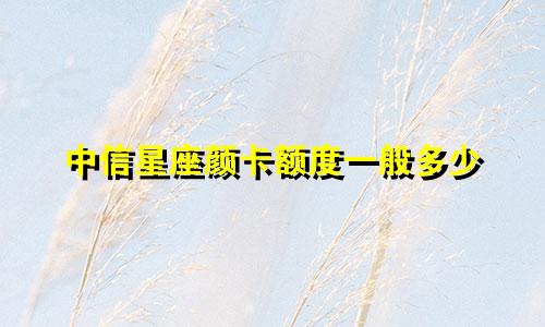 中信星座颜卡额度一般多少