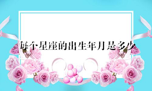 每个星座的出生年月是多少