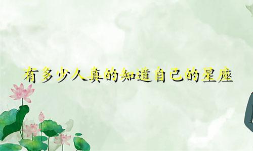 有多少人真的知道自己的星座