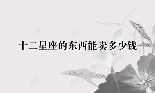 十二星座的东西能卖多少钱