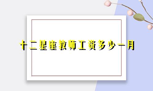 十二星座教师工资多少一月