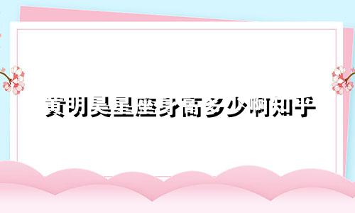 黄明昊星座身高多少啊知乎