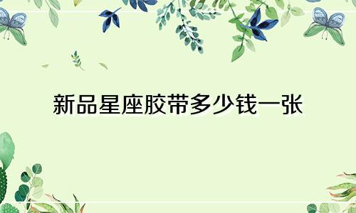 新品星座胶带多少钱一张