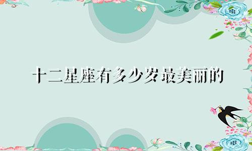 十二星座有多少岁最美丽的