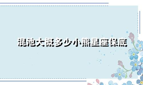 混池大概多少小熊星座保底
