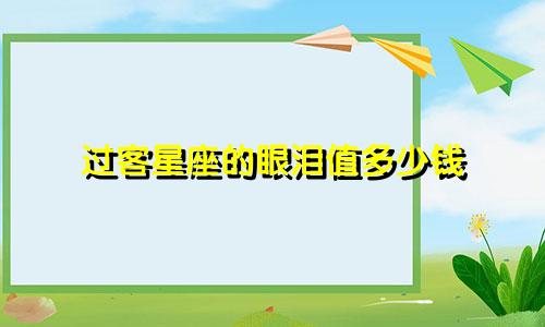 过客星座的眼泪值多少钱
