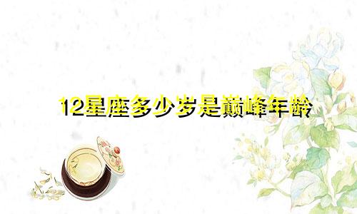 12星座多少岁是巅峰年龄