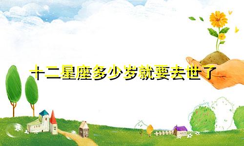 十二星座多少岁就要去世了