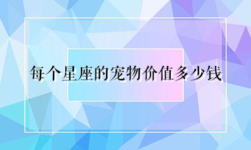 每个星座的宠物价值多少钱