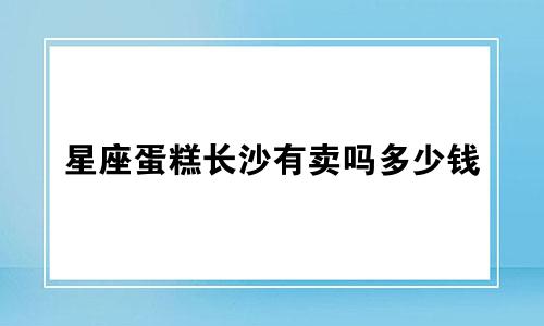 星座蛋糕长沙有卖吗多少钱