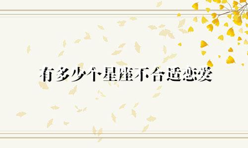 有多少个星座不合适恋爱