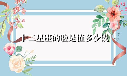 十二星座的脸是值多少钱