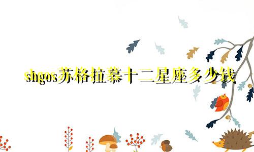 shgos苏格拉慕十二星座多少钱