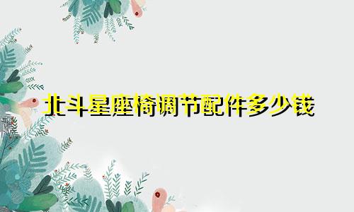 北斗星座椅调节配件多少钱