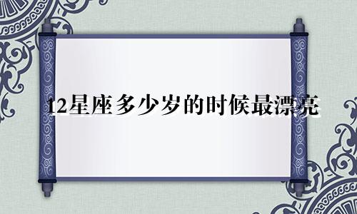 12星座多少岁的时候最漂亮