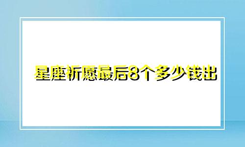 星座祈愿最后8个多少钱出
