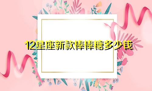 12星座新款棒棒糖多少钱