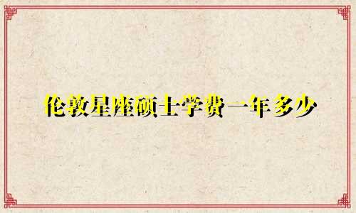 伦敦星座硕士学费一年多少