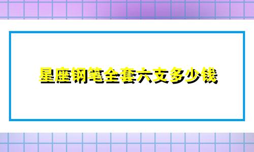 星座钢笔全套六支多少钱