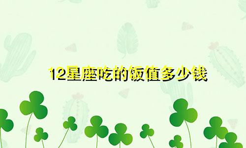 12星座吃的饭值多少钱