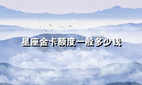 星座金卡额度一般多少钱