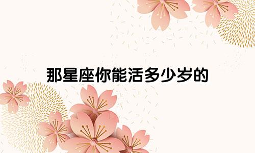那星座你能活多少岁的