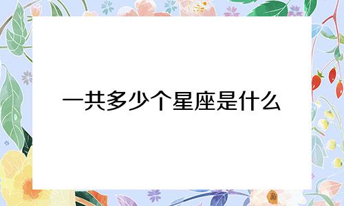 一共多少个星座是什么