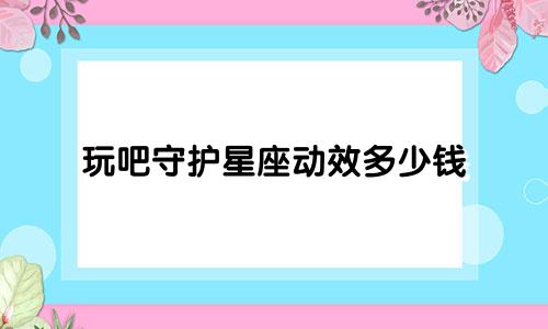 玩吧守护星座动效多少钱