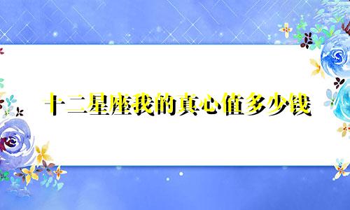 十二星座我的真心值多少钱