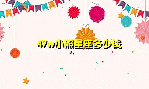 47w小熊星座多少钱