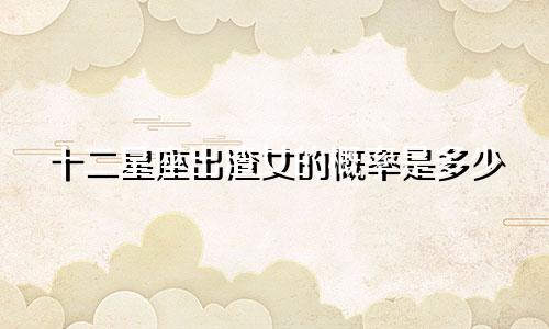 十二星座出渣女的概率是多少