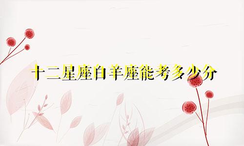 十二星座白羊座能考多少分