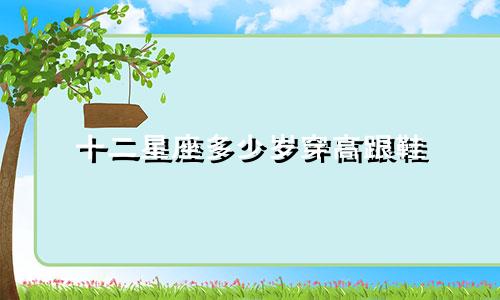 十二星座多少岁穿高跟鞋