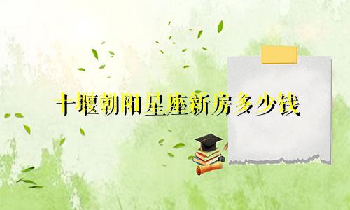 十堰朝阳星座新房多少钱