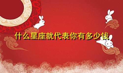 什么星座就代表你有多少钱