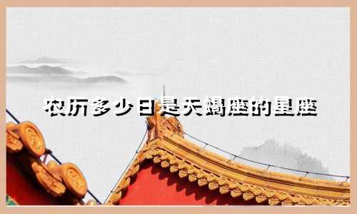 农历多少日是天蝎座的星座