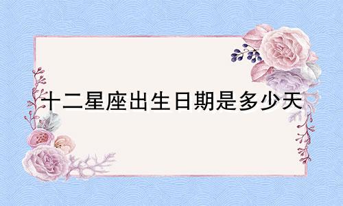 十二星座出生日期是多少天