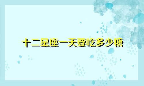 十二星座一天要吃多少糖