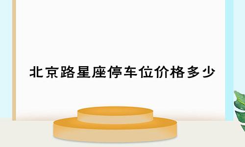 北京路星座停车位价格多少