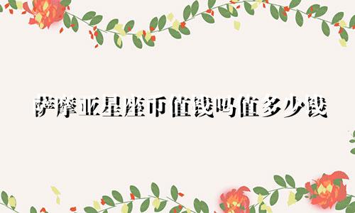 萨摩亚星座币值钱吗值多少钱