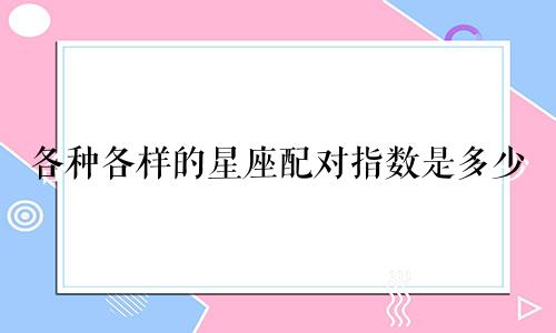 各种各样的星座配对指数是多少
