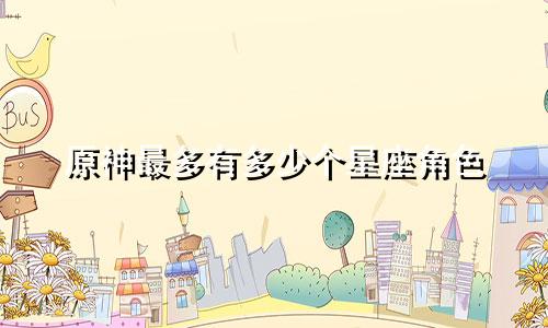 原神最多有多少个星座角色