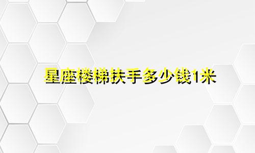 星座楼梯扶手多少钱1米