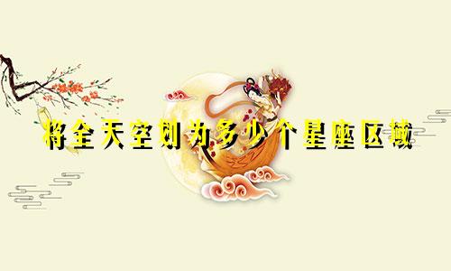 将全天空划为多少个星座区域