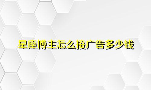 星座博主怎么接广告多少钱