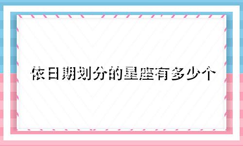 依日期划分的星座有多少个