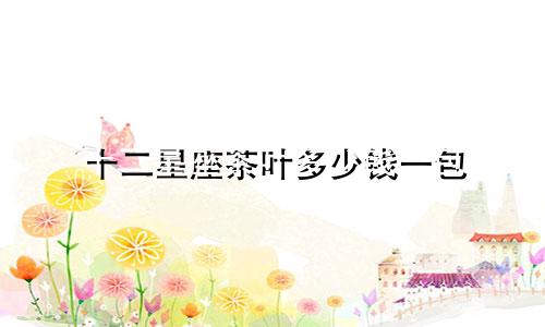 十二星座茶叶多少钱一包