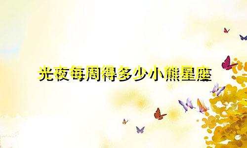 光夜每周得多少小熊星座