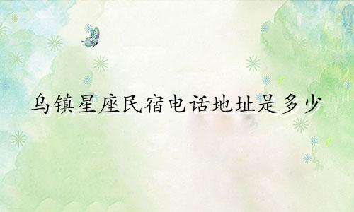 乌镇星座民宿电话地址是多少