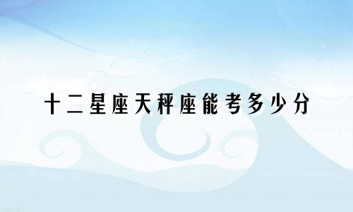 十二星座天秤座能考多少分